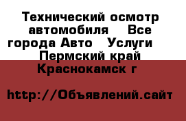 Технический осмотр автомобиля. - Все города Авто » Услуги   . Пермский край,Краснокамск г.